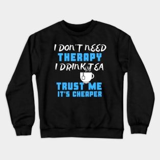 I Don't Need Therapy I Drink Tea Trust Me It's Cheaper Crewneck Sweatshirt